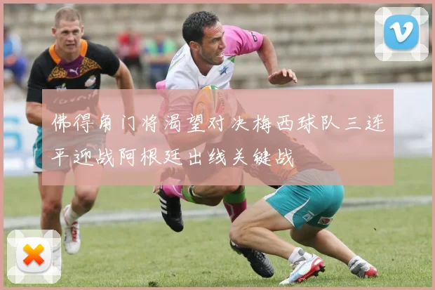佛得角门将渴望对决梅西球队三连平迎战阿根廷出线关键战