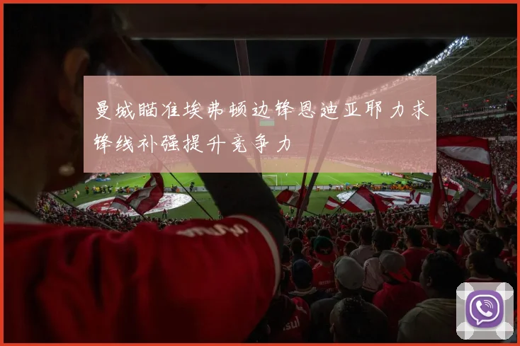 曼城瞄准埃弗顿边锋恩迪亚耶力求锋线补强提升竞争力