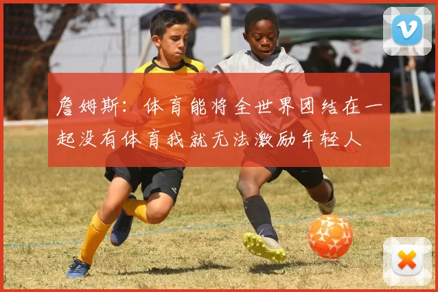 詹姆斯：体育能将全世界团结在一起没有体育我就无法激励年轻人