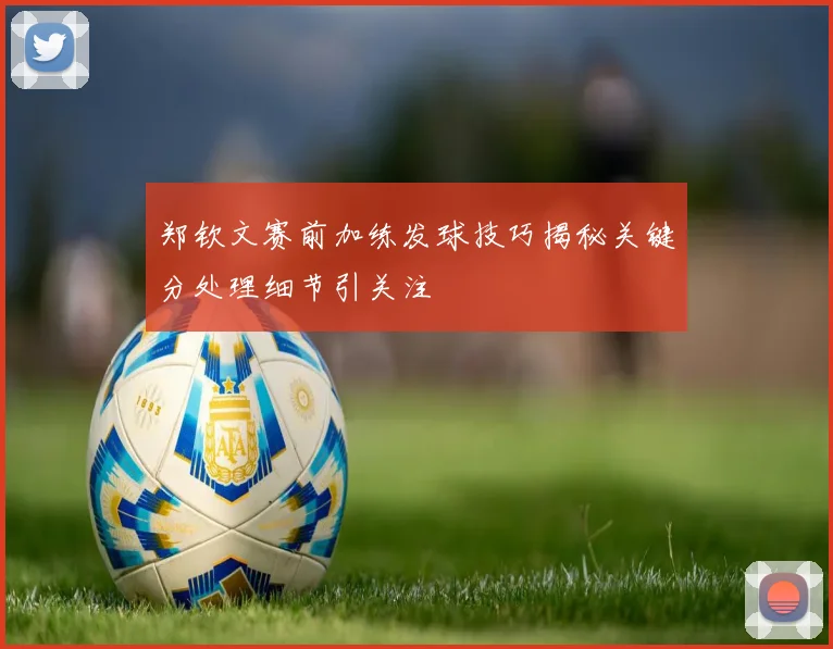郑钦文赛前加练发球技巧揭秘关键分处理细节引关注