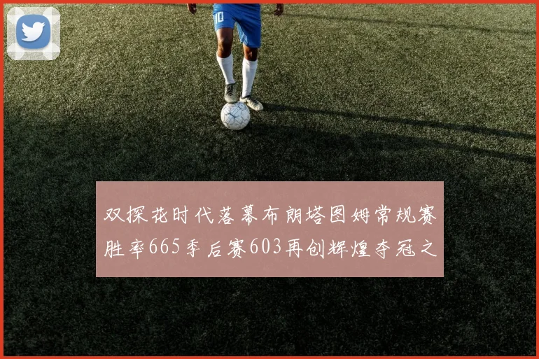 双探花时代落幕布朗塔图姆常规赛胜率665季后赛603再创辉煌夺冠之路